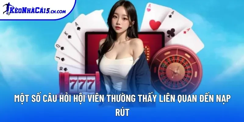Một số câu hỏi hội viên thường thấy liên quan đến nạp rút Một số câu hỏi hội viên thường thấy liên quan đến nạp rút