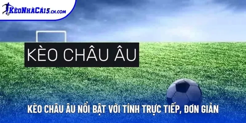 Kèo Châu Âu nổi bật với tính trực tiếp, đơn giản