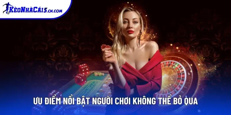 Ưu điểm nổi bật tiên quyết người chơi không thể bỏ qua Ưu điểm nổi bật tiên quyết người chơi không thể bỏ qua