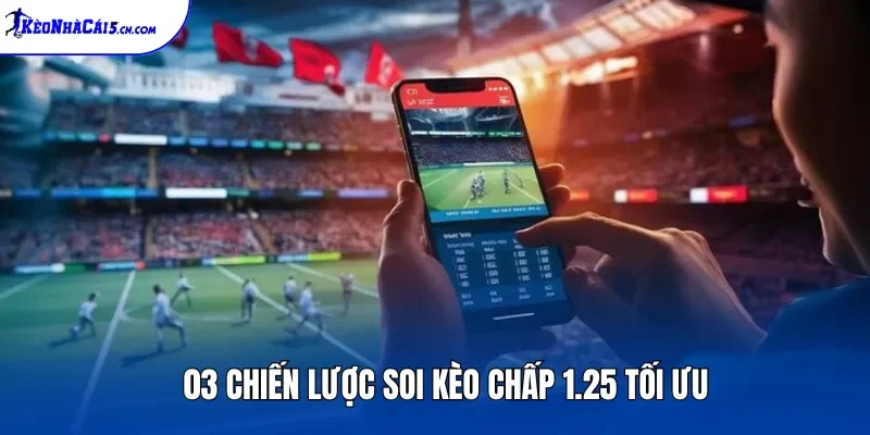 03 chiến lược soi kèo chấp 1.25 tối ưu