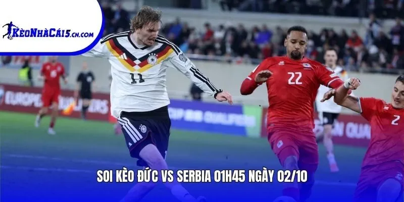 Soi kèo Đức vs Serbia | 01h45 ngày 02/10