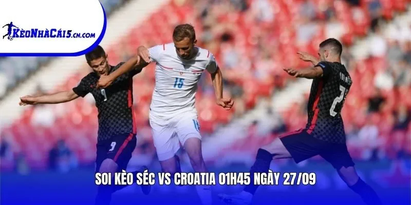 Soi kèo Séc vs Croatia | 01h45 ngày 27/09