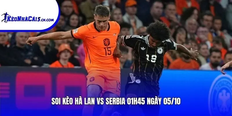Soi kèo Hà Lan vs Serbia | 01h45 ngày 05/10